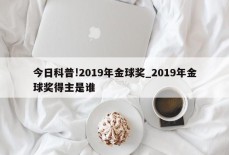 今日科普!2019年金球奖_2019年金球奖得主是谁