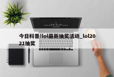 今日科普!lol最新抽奖活动_lol2021抽奖