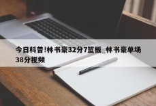 今日科普!林书豪32分7篮板_林书豪单场38分视频