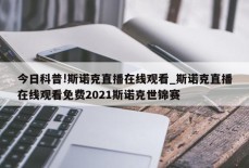 今日科普!斯诺克直播在线观看_斯诺克直播在线观看免费2021斯诺克世锦赛