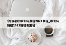 今日科普!欧洲杯赛程2021赛程_欧洲杯赛程2021赛程表主场