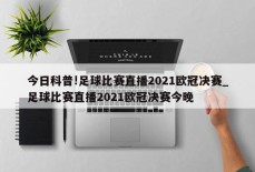 今日科普!足球比赛直播2021欧冠决赛_足球比赛直播2021欧冠决赛今晚