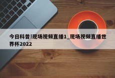 今日科普!现场视频直播1_现场视频直播世界杯2022