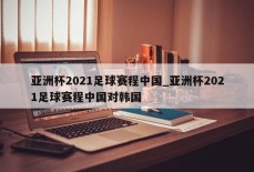 亚洲杯2021足球赛程中国_亚洲杯2021足球赛程中国对韩国