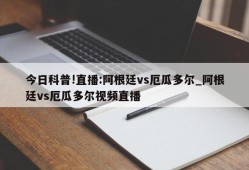 今日科普!直播:阿根廷vs厄瓜多尔_阿根廷vs厄瓜多尔视频直播