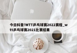 今日科普!WTT乒乓球赛2022赛程_wtt乒乓球赛2021比赛结果