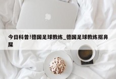 今日科普!德国足球教练_德国足球教练抠鼻屎