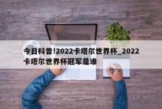 今日科普!2022卡塔尔世界杯_2022卡塔尔世界杯冠军是谁