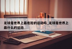 足球是世界上最危险的运动吗_足球是世界上最什么的运动