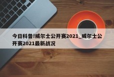 今日科普!威尔士公开赛2021_威尔士公开赛2021最新战况