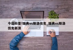 今日科普!瑞典vs斯洛伐克_瑞典vs斯洛伐克新浪