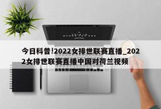 今日科普!2022女排世联赛直播_2022女排世联赛直播中国对荷兰视频