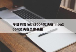 今日科普!nba2004总决赛_nba2004总决赛录像央视