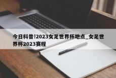 今日科普!2023女足世界杯地点_女足世界杯2023赛程