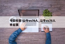 今日科普!公牛vs76人_公牛vs76人季后赛