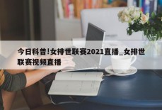 今日科普!女排世联赛2021直播_女排世联赛视频直播