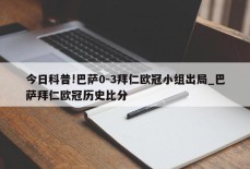 今日科普!巴萨0-3拜仁欧冠小组出局_巴萨拜仁欧冠历史比分