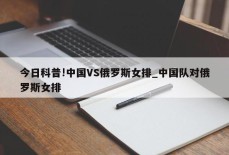 今日科普!中国VS俄罗斯女排_中国队对俄罗斯女排