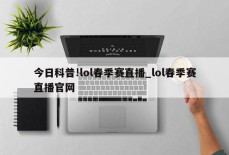 今日科普!lol春季赛直播_lol春季赛直播官网