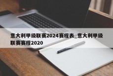 意大利甲级联赛2024赛程表_意大利甲级联赛赛程2020