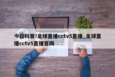 今日科普!足球直播cctv5直播_足球直播cctv5直播官网