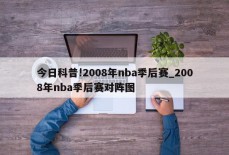 今日科普!2008年nba季后赛_2008年nba季后赛对阵图