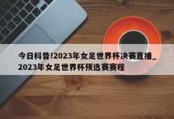 今日科普!2023年女足世界杯决赛直播_2023年女足世界杯预选赛赛程