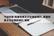 今日科普!库里和勇士讨论提前续约_库里和勇士讨论提前续约 视频