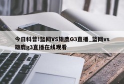 今日科普!篮网VS雄鹿G3直播_篮网vs雄鹿g3直播在线观看