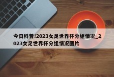 今日科普!2023女足世界杯分组情况_2023女足世界杯分组情况图片