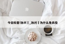 今日科普!孙兴慜_孙兴慜为什么免兵役