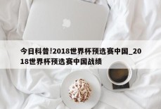 今日科普!2018世界杯预选赛中国_2018世界杯预选赛中国战绩