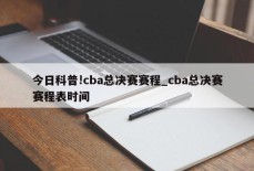 今日科普!cba总决赛赛程_cba总决赛赛程表时间