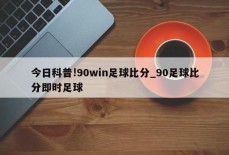 今日科普!90win足球比分_90足球比分即时足球