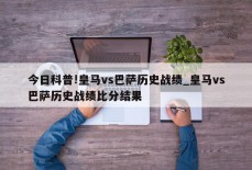 今日科普!皇马vs巴萨历史战绩_皇马vs巴萨历史战绩比分结果