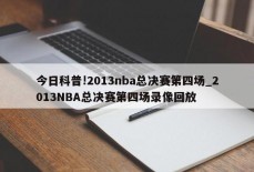 今日科普!2013nba总决赛第四场_2013NBA总决赛第四场录像回放