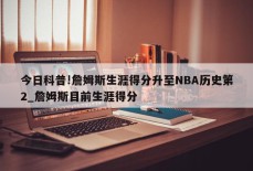 今日科普!詹姆斯生涯得分升至NBA历史第2_詹姆斯目前生涯得分