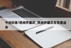 今日科普!阴间开幕式_阴间开幕式东京奥运会