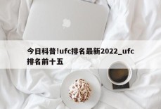 今日科普!ufc排名最新2022_ufc排名前十五