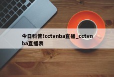 今日科普!cctvnba直播_cctvnba直播表