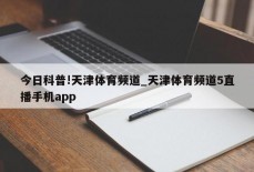 今日科普!天津体育频道_天津体育频道5直播手机app