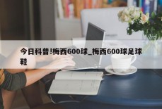 今日科普!梅西600球_梅西600球足球鞋