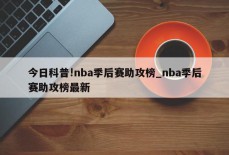 今日科普!nba季后赛助攻榜_nba季后赛助攻榜最新