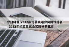 今日科普!2012年伦敦奥运会奖牌榜排名_2012年伦敦奥运会奖牌榜前三名