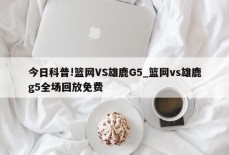 今日科普!篮网VS雄鹿G5_篮网vs雄鹿g5全场回放免费