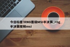 今日科普!RNG晋级MSI半决赛_rng半决赛视频msi