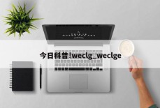 今日科普!weclg_weclge