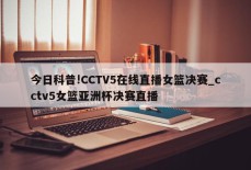 今日科普!CCTV5在线直播女篮决赛_cctv5女篮亚洲杯决赛直播