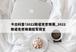 今日科普!2022斯诺克世锦赛_2022斯诺克世锦赛冠军得主