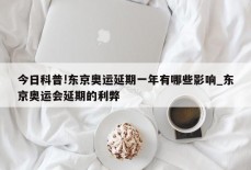 今日科普!东京奥运延期一年有哪些影响_东京奥运会延期的利弊